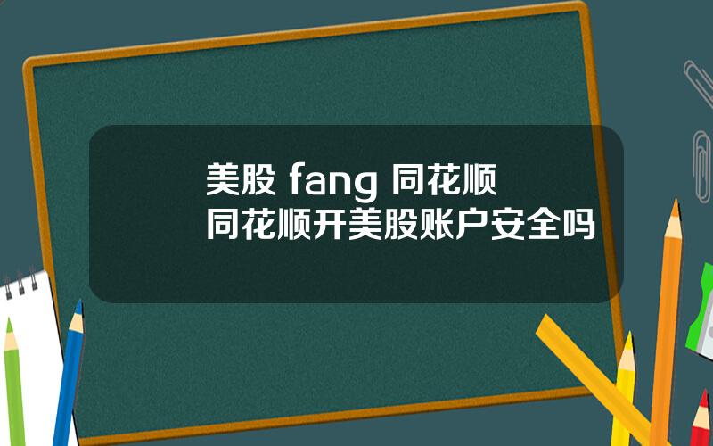 美股 fang 同花顺 同花顺开美股账户安全吗
